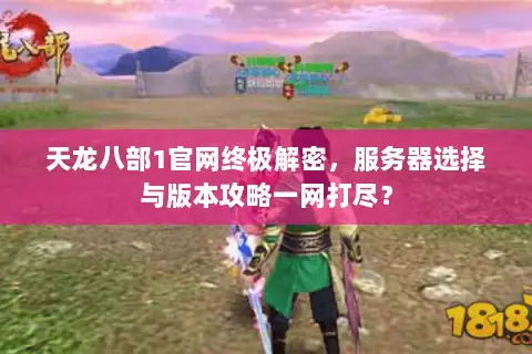 天龙八部1官网终极解密,服务器选择与版本攻略一网打尽? 天龙八部1官网终极解密,服务器选择与版本攻略一网打尽?