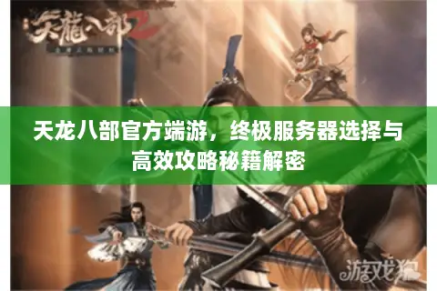 天龙八部官方端游,终极服务器选择与高效攻略秘籍解密 天龙八部官方端游,终极服务器选择与高效攻略秘籍解密