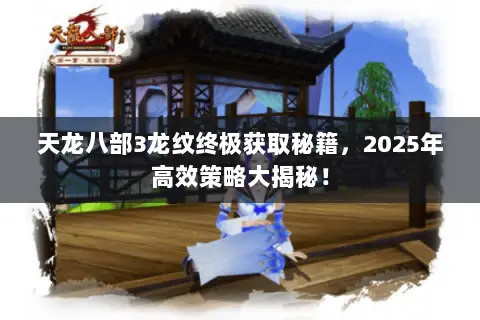 天龙八部3龙纹终极获取秘籍,2025年高效策略大揭秘! 天龙八部3龙纹终极获取秘籍,2025年高效策略大揭秘!