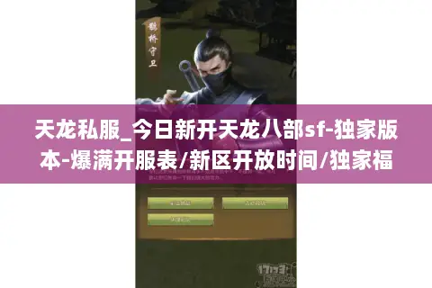 天龙私服_今日新开天龙八部sf-独家版本-爆满开服表/新区开放时间/独家福利汇总 天龙私服_今日新开天龙八部sf-独家版本-爆满开服表/新区开放时间/独家福利汇总