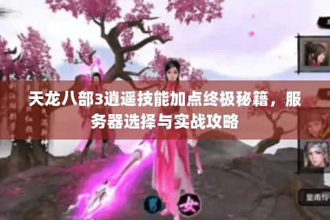 天龙八部3逍遥技能加点终极秘籍,服务器选择与实战攻略 天龙八部3逍遥技能加点终极秘籍,服务器选择与实战攻略