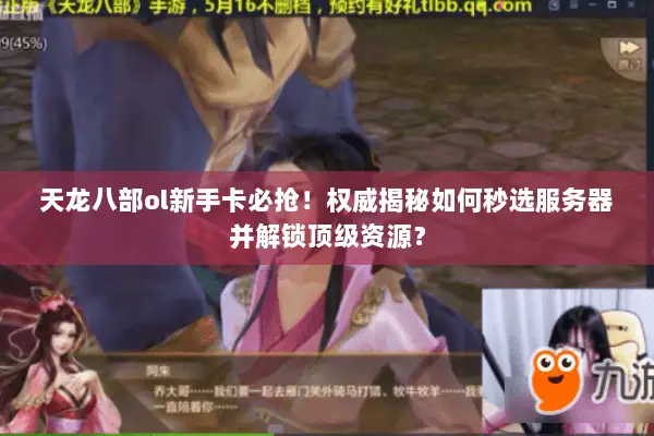天龙八部ol新手卡必抢!权威揭秘如何秒选服务器并解锁顶级资源? 天龙八部ol新手卡必抢!权威揭秘如何秒选服务器并解锁顶级资源?