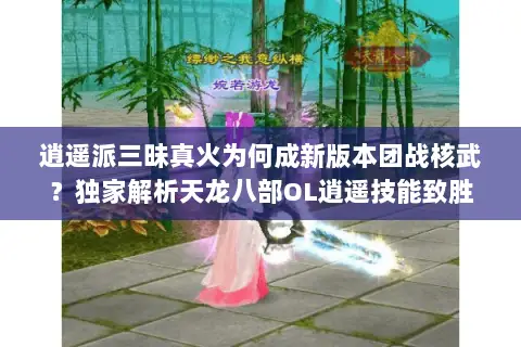 逍遥派三昧真火为何成新版本团战核武?独家解析天龙八部OL逍遥技能致胜法则 逍遥派三昧真火为何成新版本团战核武?独家解析天龙八部OL逍遥技能致胜法则