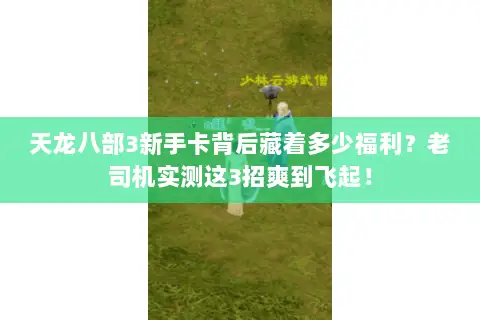 天龙八部3新手卡背后藏着多少福利？老司机实测这3招爽到飞起！