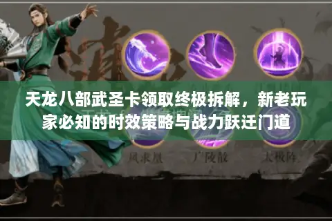 天龙八部武圣卡领取终极拆解，新老玩家必知的时效策略与战力跃迁门道