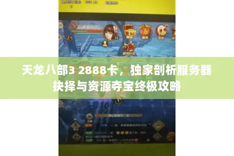 天龙八部3 2888卡,独家剖析服务器抉择与资源夺宝终极攻略 天龙八部3 2888卡,独家剖析服务器抉择与资源夺宝终极攻略