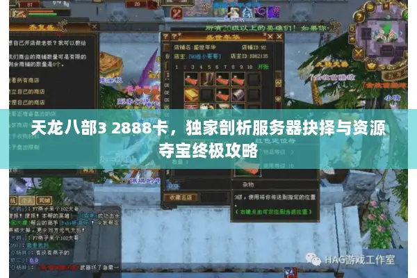 天龙八部3 2888卡,独家剖析服务器抉择与资源夺宝终极攻略 天龙八部3 2888卡,独家剖析服务器抉择与资源夺宝终极攻略