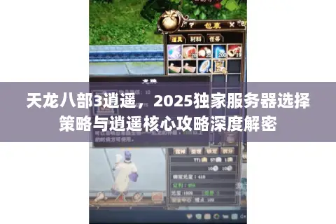 天龙八部3逍遥,2025独家服务器选择策略与逍遥核心攻略深度解密 天龙八部3逍遥,2025独家服务器选择策略与逍遥核心攻略深度解密