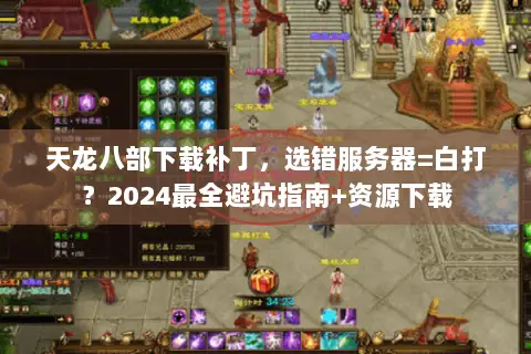 天龙八部下载补丁,选错服务器=白打?2024最全避坑指南+资源下载 天龙八部下载补丁,选错服务器=白打?2024最全避坑指南+资源下载