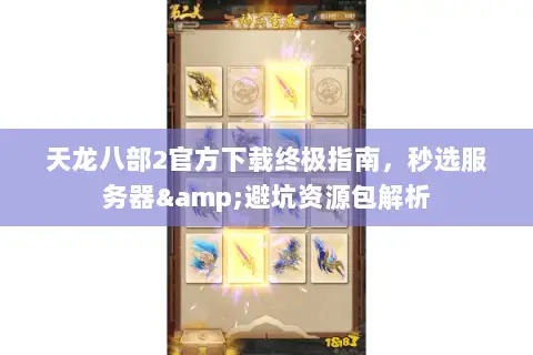 天龙八部2官方下载终极指南，秒选服务器&避坑资源包解析