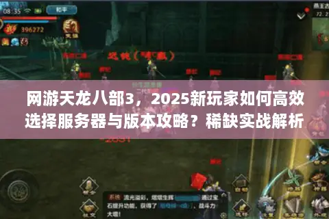 网游天龙八部3,2025新玩家如何高效选择服务器与版本攻略?稀缺实战解析 网游天龙八部3,2025新玩家如何高效选择服务器与版本攻略?稀缺实战解析
