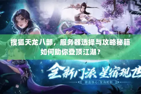 搜狐天龙八部,服务器选择与攻略秘籍如何助你登顶江湖? 搜狐天龙八部,服务器选择与攻略秘籍如何助你登顶江湖?