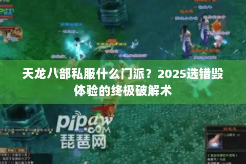 天龙八部私服什么门派?2025选错毁体验的终极破解术 天龙八部私服什么门派?2025选错毁体验的终极破解术