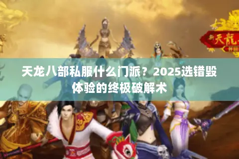 天龙八部私服什么门派?2025选错毁体验的终极破解术 天龙八部私服什么门派?2025选错毁体验的终极破解术