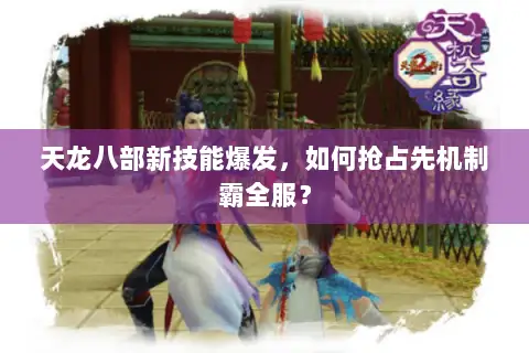 天龙八部新技能爆发,如何抢占先机制霸全服? 天龙八部新技能爆发,如何抢占先机制霸全服?