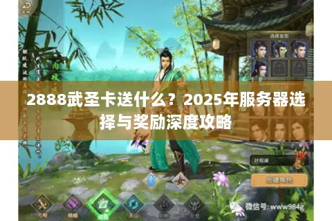 2888武圣卡送什么？2025年服务器选择与奖励深度攻略
