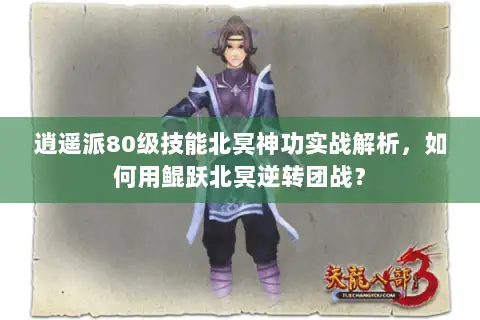 逍遥派80级技能北冥神功实战解析,如何用鲲跃北冥逆转团战? 逍遥派80级技能北冥神功实战解析,如何用鲲跃北冥逆转团战?