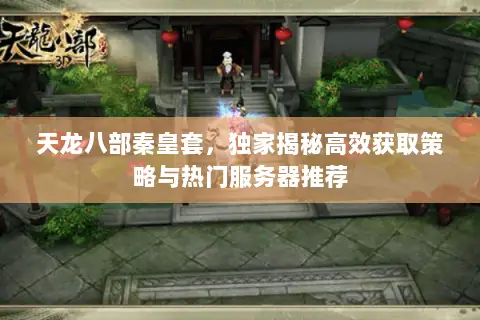 天龙八部秦皇套,独家揭秘高效获取策略与热门服务器推荐 天龙八部秦皇套,独家揭秘高效获取策略与热门服务器推荐