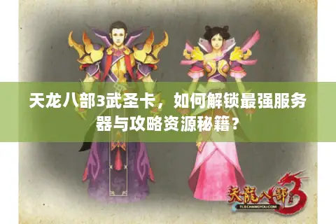 天龙八部3武圣卡,如何解锁最强服务器与攻略资源秘籍? 天龙八部3武圣卡,如何解锁最强服务器与攻略资源秘籍?