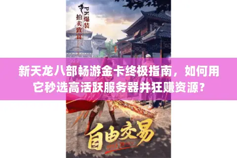 新天龙八部畅游金卡终极指南，如何用它秒选高活跃服务器并狂赚资源？