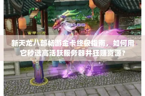 新天龙八部畅游金卡终极指南，如何用它秒选高活跃服务器并狂赚资源？
