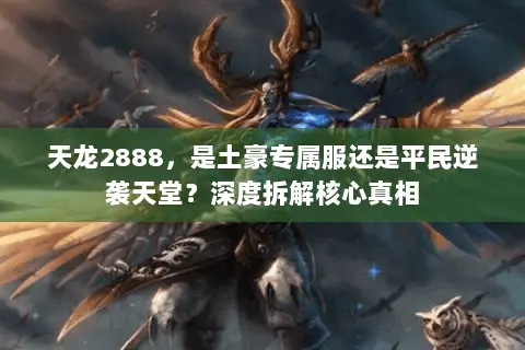 天龙2888，是土豪专属服还是平民逆袭天堂？深度拆解核心真相
