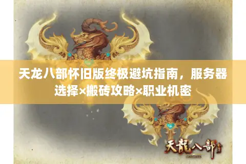 天龙八部怀旧版终极避坑指南,服务器选择×搬砖攻略×职业机密 天龙八部怀旧版终极避坑指南,服务器选择×搬砖攻略×职业机密