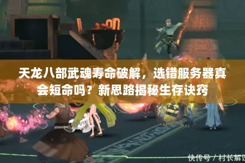 天龙八部武魂寿命破解，选错服务器真会短命吗？新思路揭秘生存诀窍