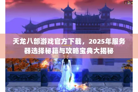 天龙八部游戏官方下载,2025年服务器选择秘籍与攻略宝典大揭秘 天龙八部游戏官方下载,2025年服务器选择秘籍与攻略宝典大揭秘