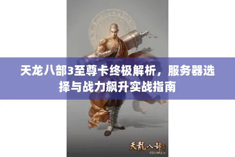 天龙八部3至尊卡终极解析，服务器选择与战力飙升实战指南