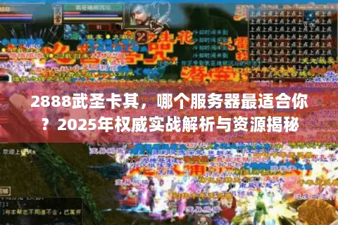 2888武圣卡其,哪个服务器最适合你?2025年权威实战解析与资源揭秘 2888武圣卡其,哪个服务器最适合你?2025年权威实战解析与资源揭秘