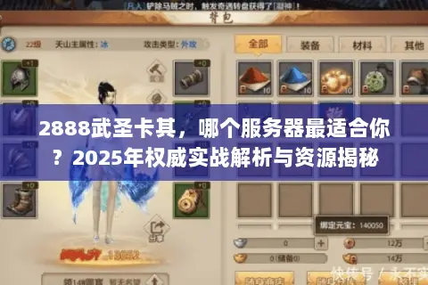 2888武圣卡其,哪个服务器最适合你?2025年权威实战解析与资源揭秘 2888武圣卡其,哪个服务器最适合你?2025年权威实战解析与资源揭秘