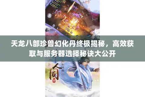 天龙八部珍兽幻化丹终极揭秘，高效获取与服务器选择秘诀大公开