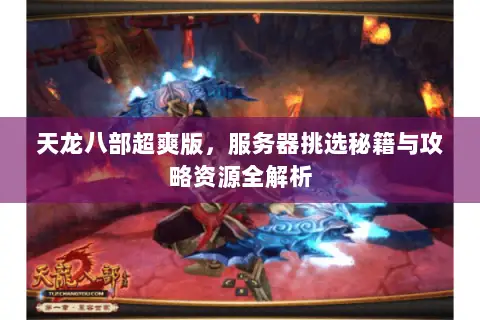 天龙八部超爽版,服务器挑选秘籍与攻略资源全解析 天龙八部超爽版,服务器挑选秘籍与攻略资源全解析