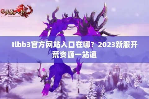 tlbb3官方网站入口在哪？2023新服开荒资源一站通