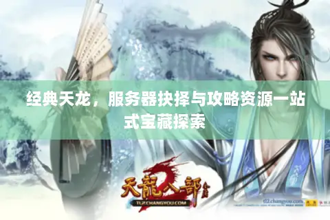 经典天龙,服务器抉择与攻略资源一站式宝藏探索 经典天龙,服务器抉择与攻略资源一站式宝藏探索