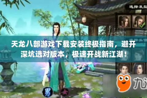 天龙八部游戏下载安装终极指南,避开深坑选对版本,极速开战新江湖! 天龙八部游戏下载安装终极指南,避开深坑选对版本,极速开战新江湖!