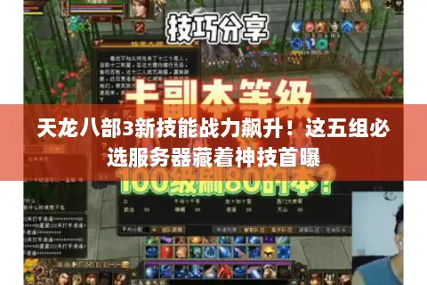 天龙八部3新技能战力飙升！这五组必选服务器藏着神技首曝