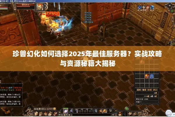珍兽幻化如何选择2025年最佳服务器？实战攻略与资源秘籍大揭秘