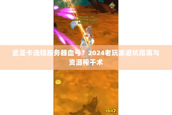 武圣卡选错服务器血亏?2024老玩家避坑指南与资源榨干术 武圣卡选错服务器血亏?2024老玩家避坑指南与资源榨干术