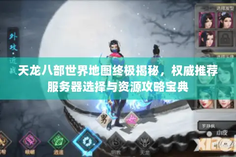 天龙八部世界地图终极揭秘,权威推荐服务器选择与资源攻略宝典 天龙八部世界地图终极揭秘,权威推荐服务器选择与资源攻略宝典