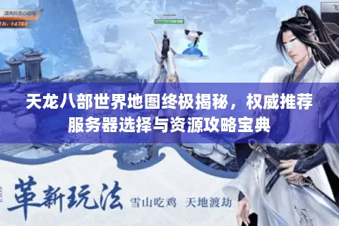 天龙八部世界地图终极揭秘,权威推荐服务器选择与资源攻略宝典 天龙八部世界地图终极揭秘,权威推荐服务器选择与资源攻略宝典