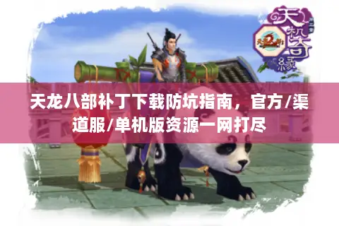 天龙八部补丁下载防坑指南,官方/渠道服/单机版资源一网打尽 天龙八部补丁下载防坑指南,官方/渠道服/单机版资源一网打尽
