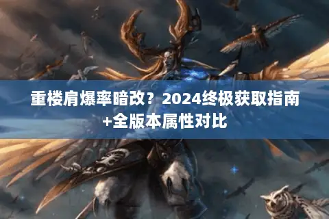 重楼肩爆率暗改?2024终极获取指南+全版本属性对比 重楼肩爆率暗改?2024终极获取指南+全版本属性对比