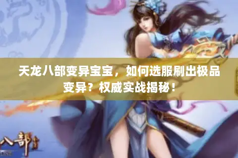 天龙八部变异宝宝,如何选服刷出极品变异?权威实战揭秘! 天龙八部变异宝宝,如何选服刷出极品变异?权威实战揭秘!