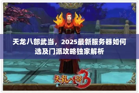天龙八部武当,2025最新服务器如何选及门派攻略独家解析 天龙八部武当,2025最新服务器如何选及门派攻略独家解析