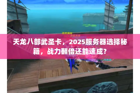天龙八部武圣卡,2025服务器选择秘籍,战力翻倍还能速成? 天龙八部武圣卡,2025服务器选择秘籍,战力翻倍还能速成?