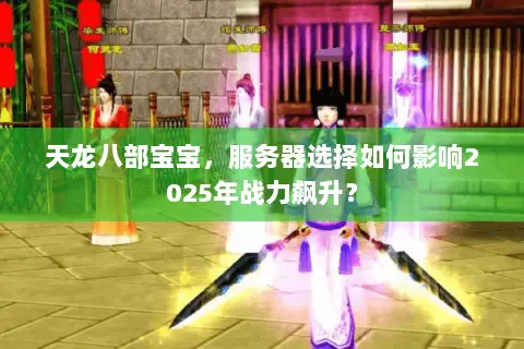 天龙八部宝宝，服务器选择如何影响2025年战力飙升？