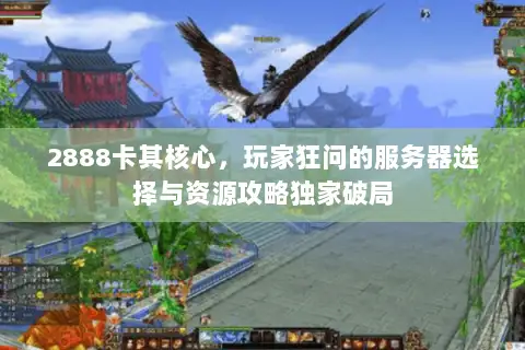 2888卡其核心,玩家狂问的服务器选择与资源攻略独家破局 2888卡其核心,玩家狂问的服务器选择与资源攻略独家破局
