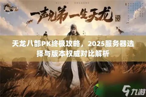 天龙八部PK终极攻略,2025服务器选择与版本权威对比解析 天龙八部PK终极攻略,2025服务器选择与版本权威对比解析
